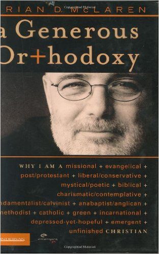 A Generous Orthodoxy: Why I Am a Missional, Evangelical, Post/Protestant, Liberal/Conservative, Mystical/Poetic, Biblical, Charismatic/Contemplative, Fundamentalist/Calvinist, Anabaptist/Anglican, Methodist, Catholic, Green, Incarnational, Depressed-yet-Hopeful, Emergent, Unfinished CHRISTIAN